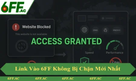 Link Vào 6FF Không Bị Chặn Và Cách Tìm An Toàn